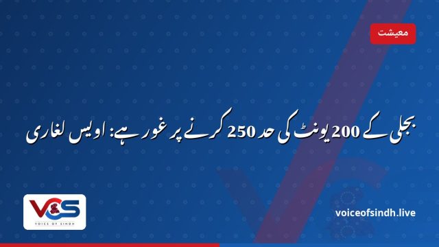 بجلی کے 200 یونٹ کی حد 250 کرنے پر غور ہے: اویس لغاری
