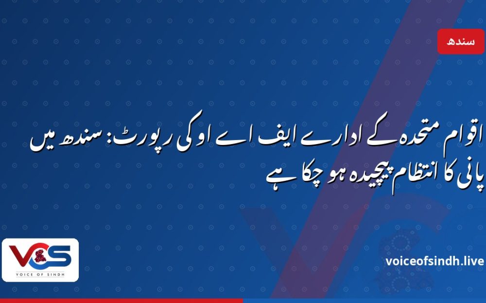 اقوام متحدہ کے ادارے ایف اے او کی رپورٹ: سندھ میں پانی کا انتظام پیچیدہ ہو چکا ہے